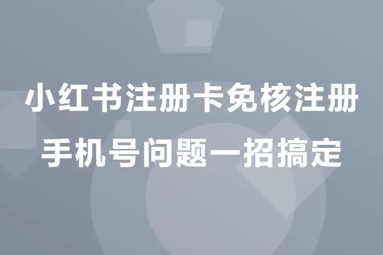 小红书注册卡免核注册,手机号问题一招搞定(飞书文档)