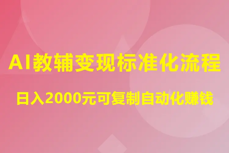 AI教辅变现标准化流程,日入2000元可复制自动化赚钱(飞书文档)