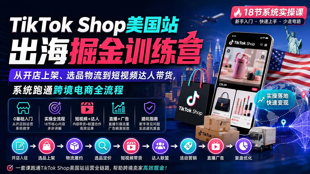 TikTok Shop美国站出海掘金系统实操:从开店上架、选品物流到内容带货与达人合作,跑通跨境电商全流程