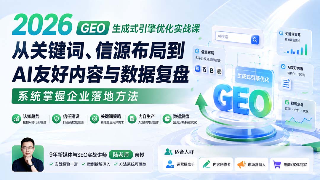 2026GEO生成式引擎优化实战课：从关键词、信源布局到AI友好内容与数据复盘，系统掌握企业落地方法