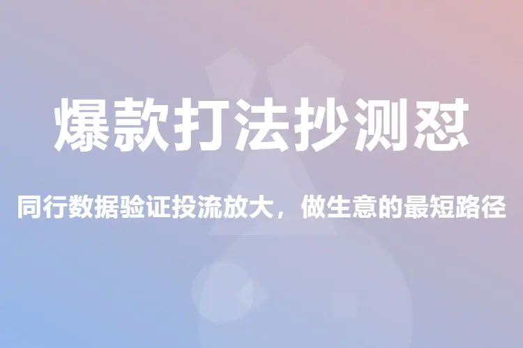 【图文】爆款打法抄测怼:同行数据验证投流放大,做生意的最短路径