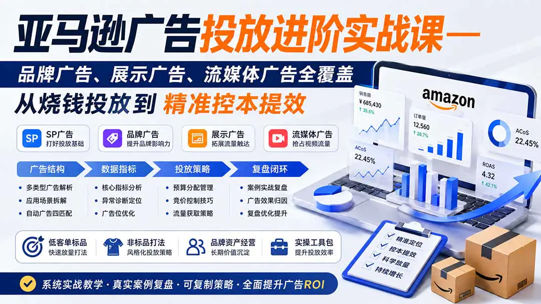 亚马逊广告投放实战课,品牌广告、展示广告、流媒体广告,从烧钱投放到精准控本提效