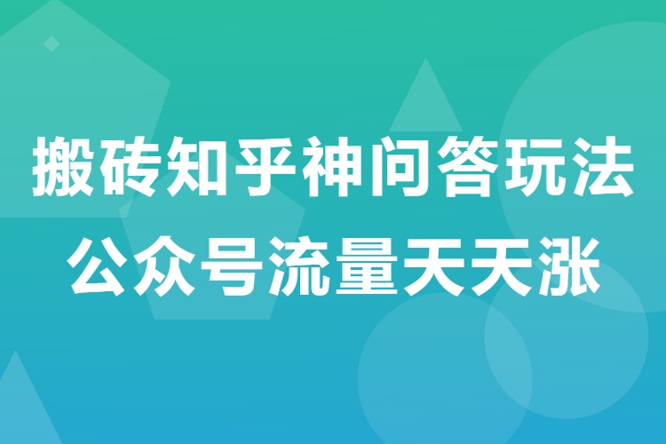 搬砖知乎神问答玩法，公众号流量天天涨