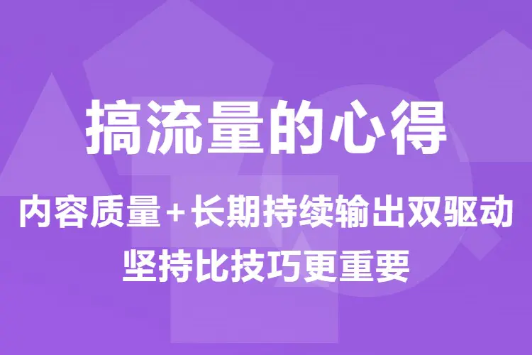 【图文】搞流量的心得:内容质量+长期持续输出双驱动,坚持比技巧更重要