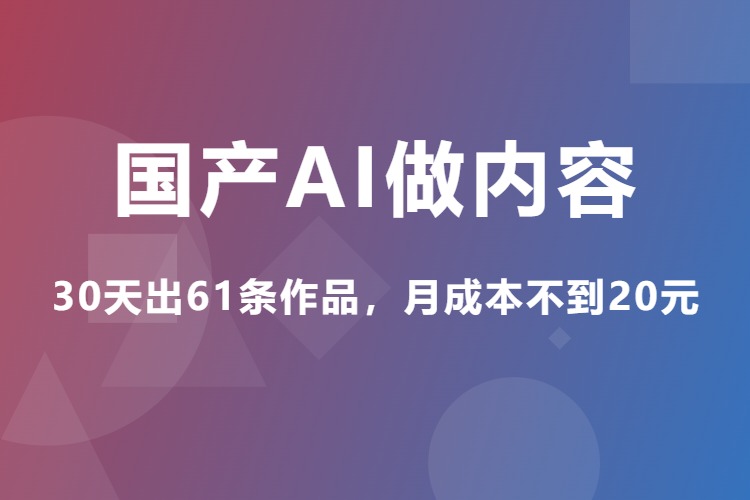 国产AI做内容：30天出61条作品，月成本不到20元（飞书文档）