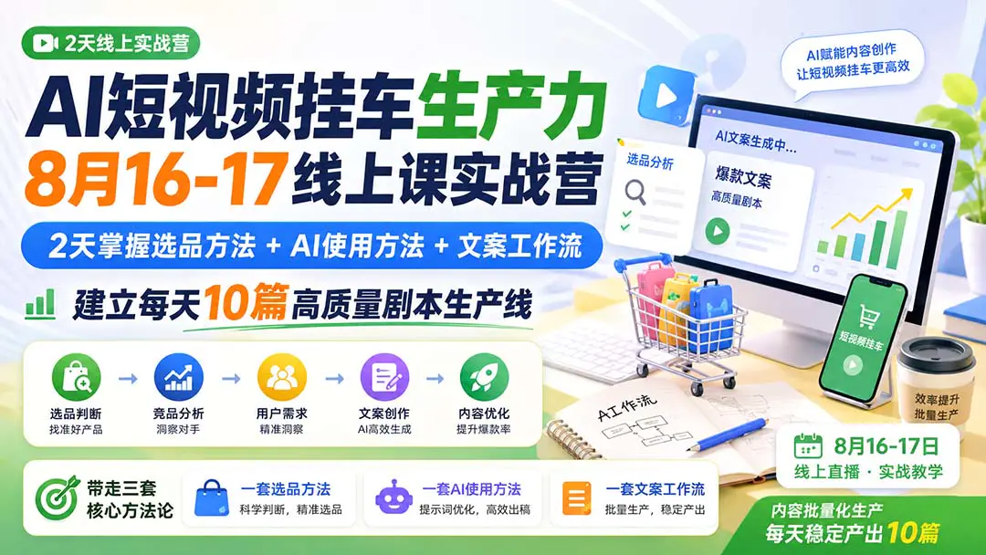 AI短视频挂车+AI文案线上课:2天掌握选品方法+AI使用方法+文案创作优化工作流,实现每天10篇高质量剧本生产线