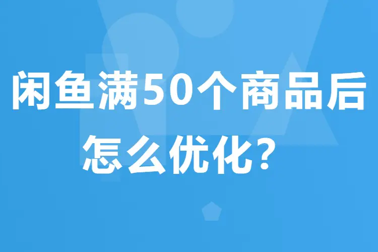 【图文】闲鱼满50个商品后,怎么优化?