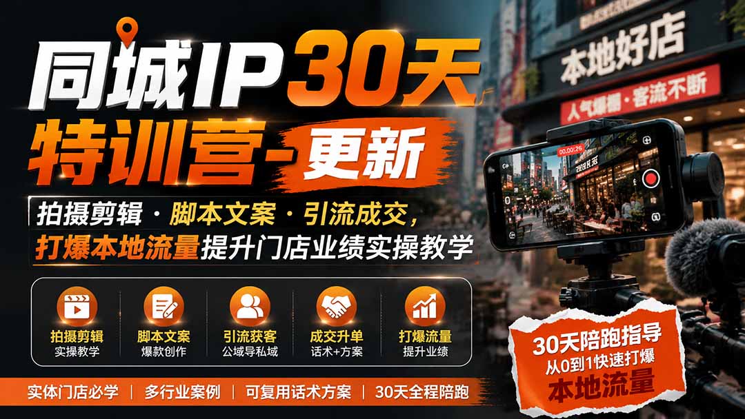 同城IP30天特训营，实体店同城获客，拍摄剪辑+脚本文案+引流成交，打爆本地流量