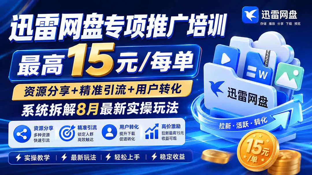 迅雷网盘专项推广最新实操玩法,最高15元/每单,资源分享+精准引流+用户转化-更新8月