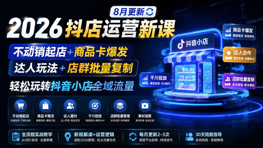 2026抖店运营新课，不动销起店+商品卡爆发+达人玩法+店群批量复制，轻松玩转抖音小店全域流量-8月更新