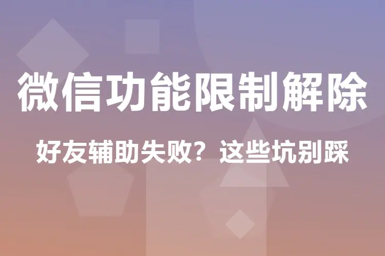 微信功能限制解除,好友辅助失败?这些坑别踩(WORD文档)