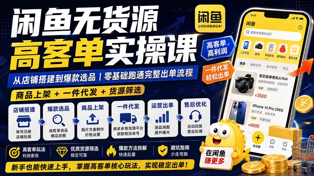 闲鱼无货源高客单实操课:从店铺搭建到爆款选品+商品上架+一件代发+货源筛选,零基础跑通完整出单流程