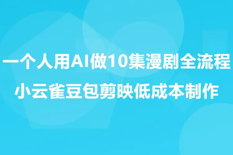 一个人用AI做10集漫剧全流程,小云雀豆包剪映低成本制作(飞书文档)