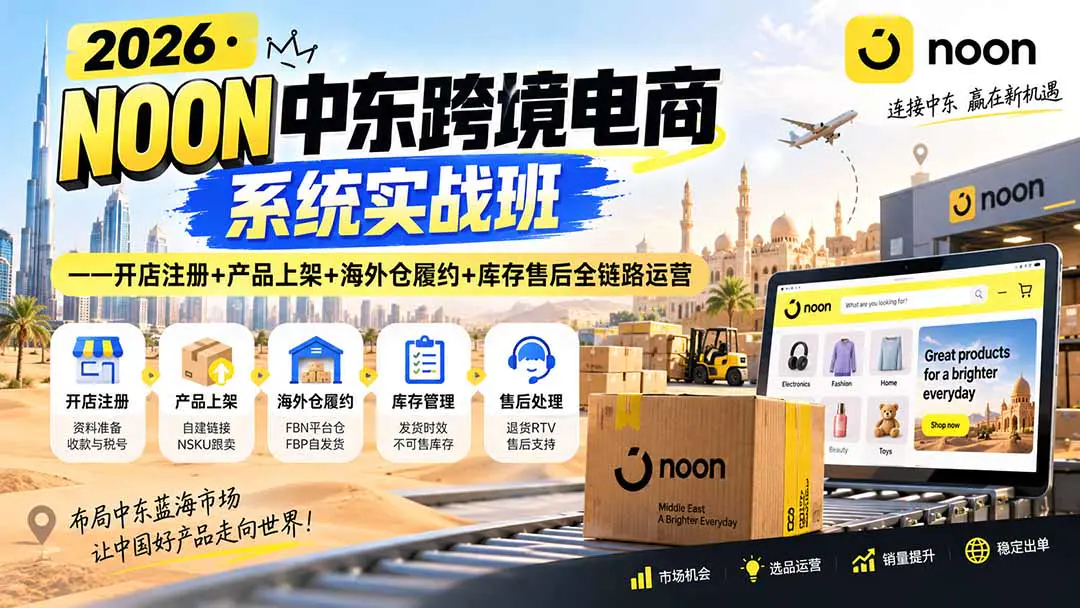 2026NOON中东跨境电商系统实战课:开店注册+产品上架+选品运营+出单售后全链路