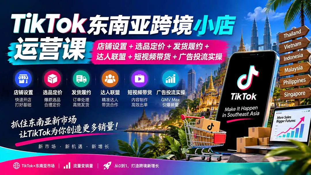 TikTok东南亚跨境小店运营课:店铺设置+选品定价+商品上架+发货履约+达人带货+短视频获客+广告投流实操