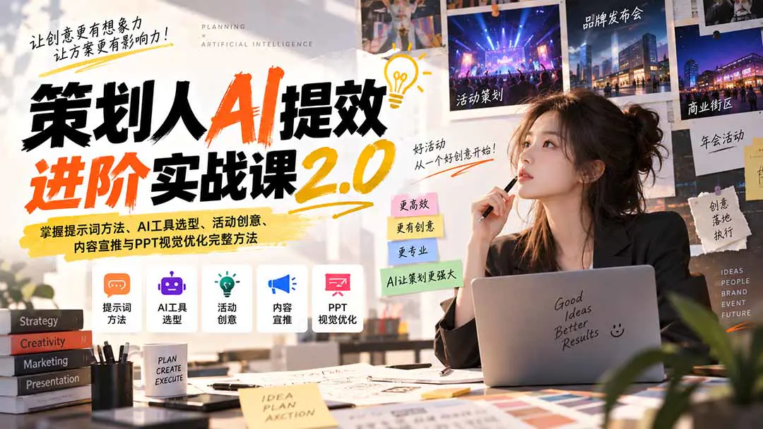 策划人AI提效进阶实战课2.0:从提示词、活动策划到宣推策略与PPT视觉,用真实案例跑通策划全流程