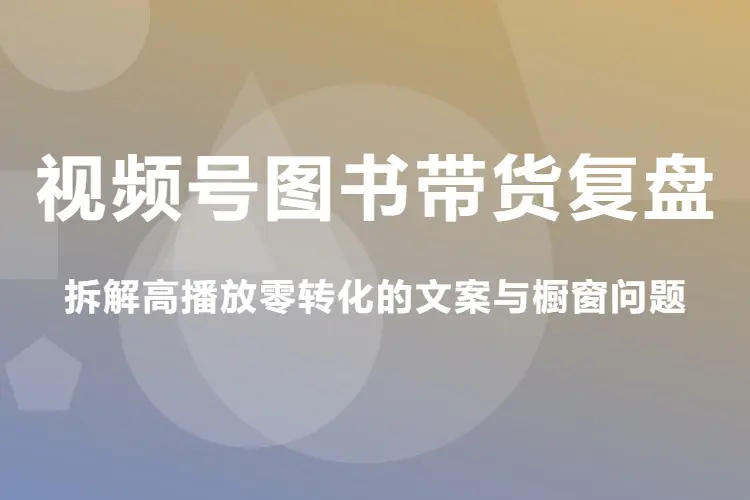 视频号图书带货复盘:拆解高播放零转化的文案与橱窗问题(飞书文档)