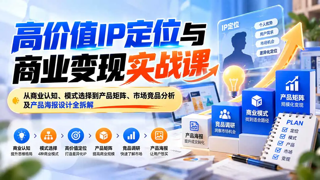 高价值IP定位与商业变现实战课:从商业模式拆解、差异化定位到产品矩阵与营销成交全链路