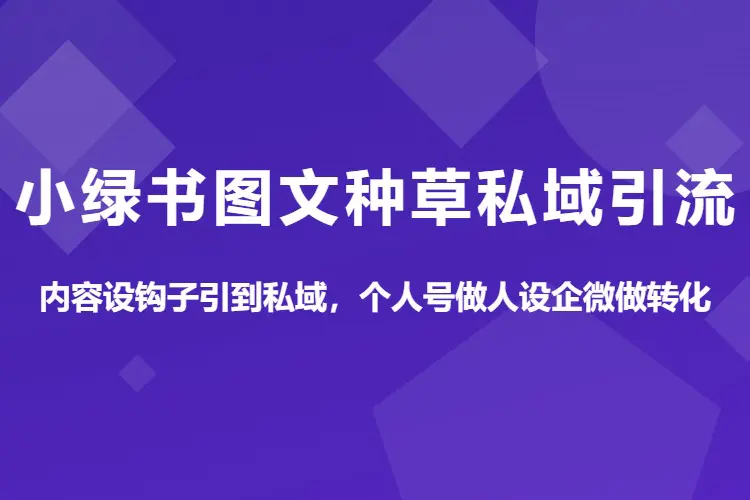小绿书图文种草私域引流:内容设钩子引到私域,个人号做人设企微做转化(PDF文档)