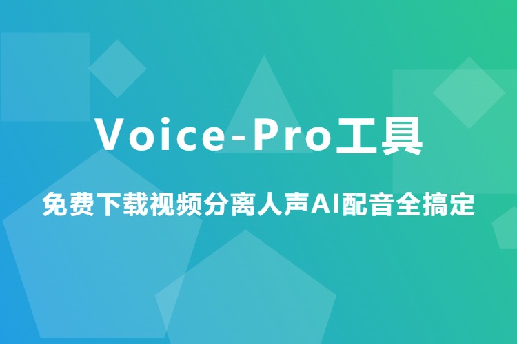 免费下载视频、分离人声、AI配音全搞定-Voice-Pro工具