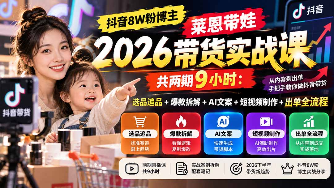 抖音带娃带货实战课：2026选品追品、爆款拆解到AI文案与短视频制作出单转化全流程