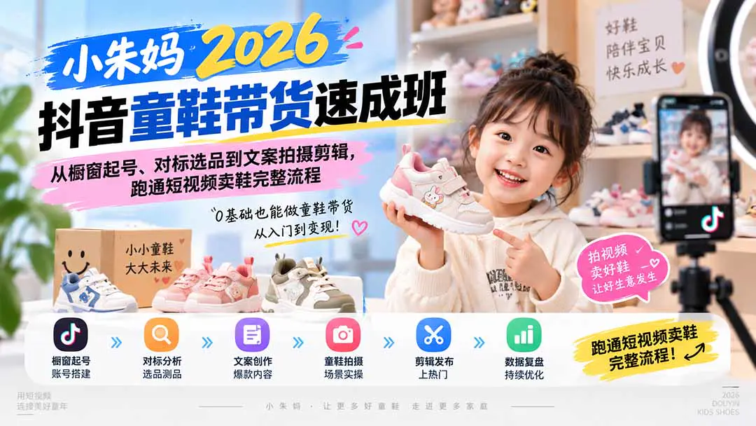 2026抖音童鞋带货速成班:从橱窗开通、选品测品到爆款文案与拍摄剪辑,跑通童鞋带货完整链路