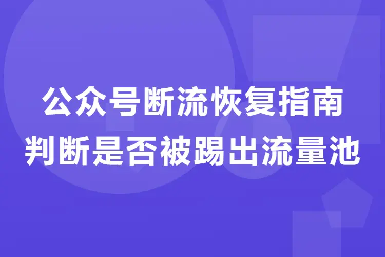 【图文】公众号断流恢复指南:判断是否被踢出流量池