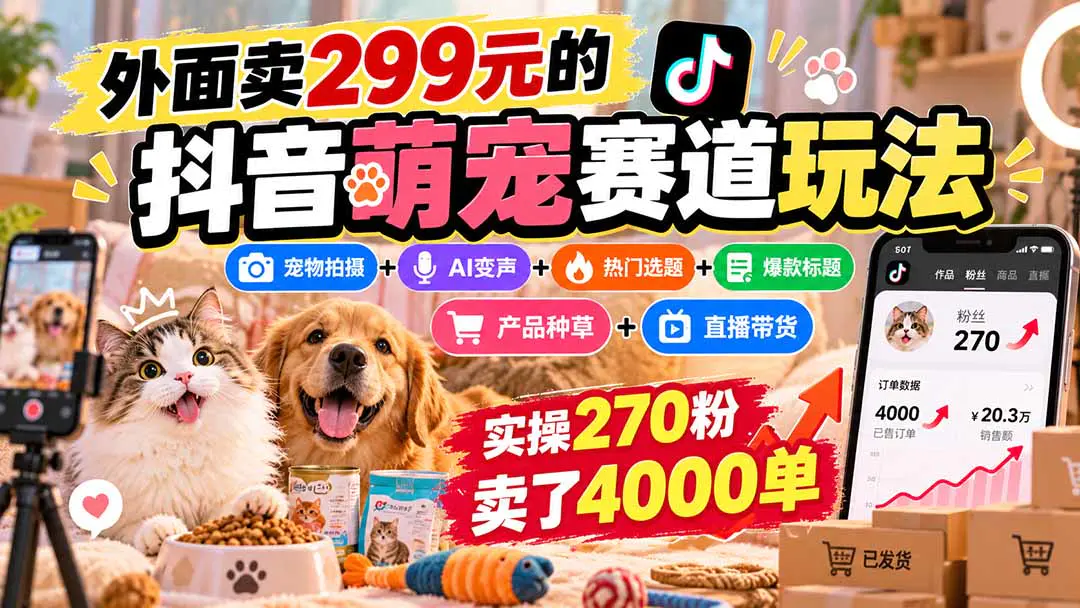 抖音宠物短视频带货课:从宠物拍摄、AI配音到猫粮猫砂等品类带货与直播转化全流程