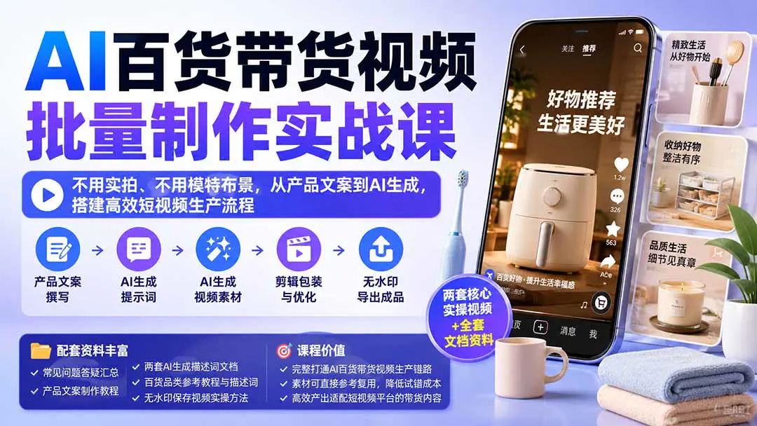 AI百货带货视频批量制作实战课:不用实拍不用模特布景,从产品文案到AI生成,搭建高效短视频生产流程