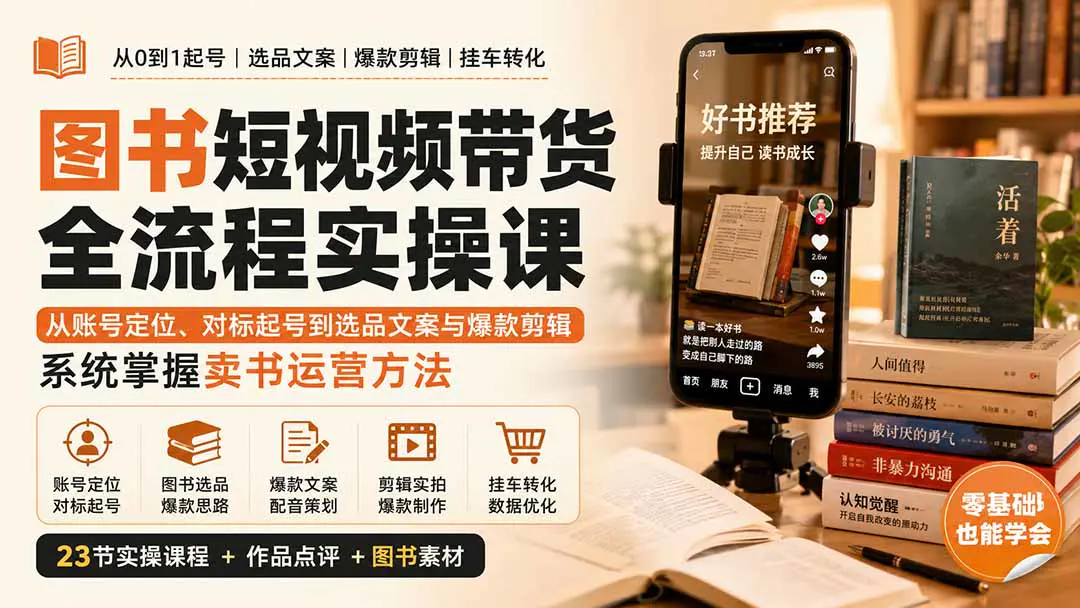 图书短视频带货全流程实操课:从账号定位、对标起号到选品文案与爆款剪辑,系统掌握带货挂车运营方法
