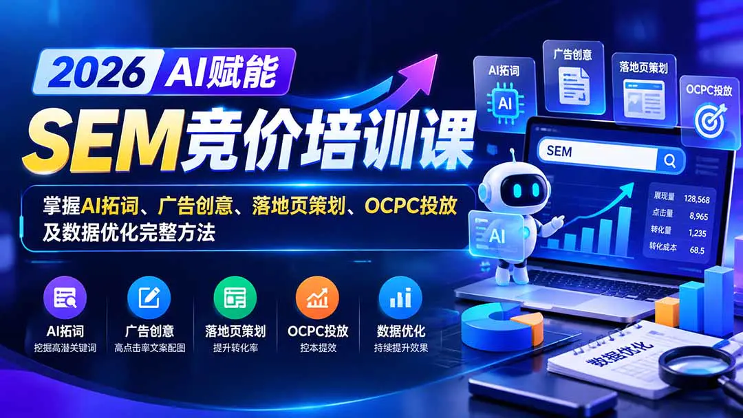 SEM搜索竞价+AI提效实战课:从关键词拓词、OCPC投放到落地页优化、线索转化与接单变现