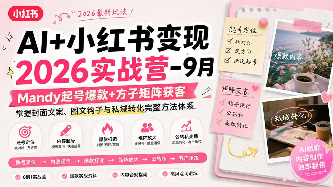小红书AI变现实战营:拆解账号起号定位、爆款封面标题文案优化、矩阵获客、公域转私域与内容获客