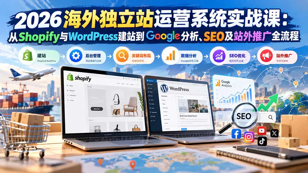 2026海外独立站运营系统实战课:Shopify与WordPress建站、关键词布局、SEO优化到站外推广全流程