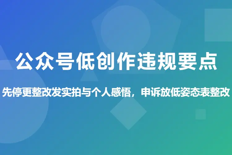 【图文】公众号低创作违规要点:先停更整改发实拍与个人感悟,申诉放低姿态表整改