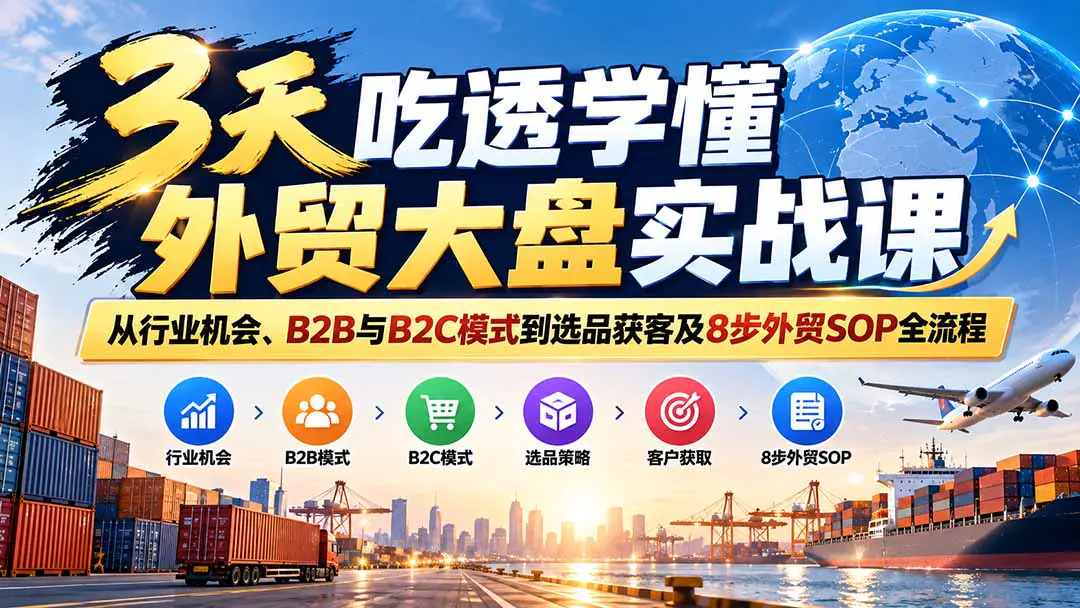 外贸新手快速入门实战课:从行业机会、B2B与B2C模式到选品获客及8步外贸SOP全流程