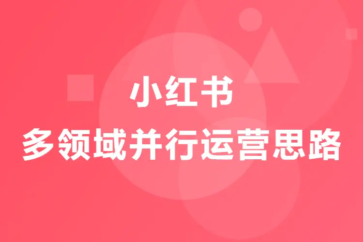 【图文】小红书多领域并行运营思路:选2-3个有关联性的领域扩大流量池