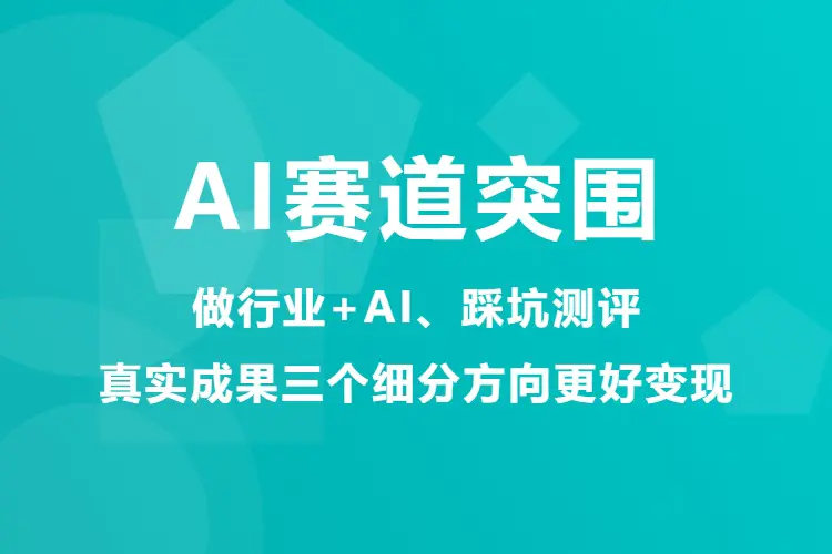 【图文】AI赛道突围:做行业+AI、踩坑测评与真实成果三个细分方向更好变现
