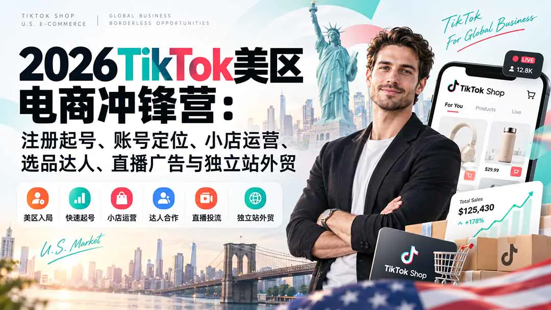 2026TikTok美区电商冲锋营:注册起号、账号定位、小店运营、选品达人、直播广告与独立站外贸