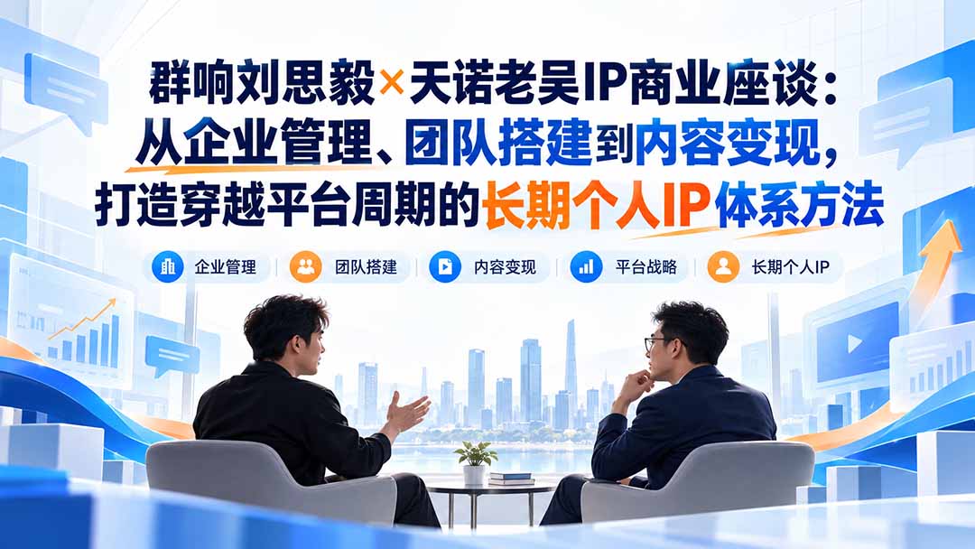 IP时代企业经营实战座谈：从个人IP定位、团队管理到多平台布局与商业变现实战拆解