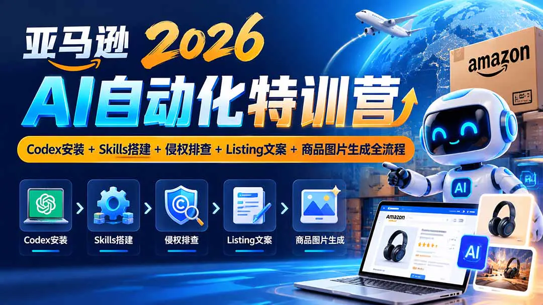 2026亚马逊AI自动化实操入门课:Codex安装+Skills搭建+侵权排查+Listing文案+商品图片自动生成全流程