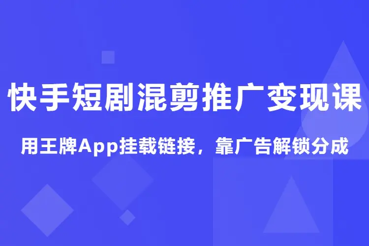 快手短剧混剪推广变现课:用王牌App挂载链接,靠广告解锁分成