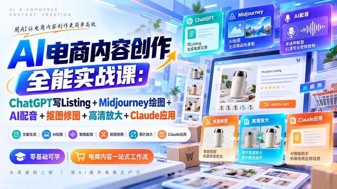 AI电商内容创作实战课:从ChatGPT写Listing、Midjourney出图到配音抠图与素材优化全流程